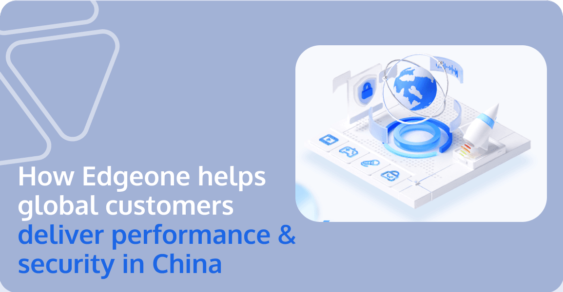 Case Study --  How Tencent EdgeOne Helps Global Customers Deliver Performance & Security in China