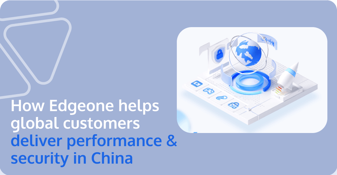 Case Study -- How Tencent EdgeOne Helps Global Customers Deliver Performance & Security in China