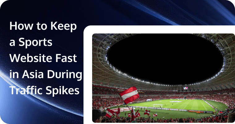 How to Keep a Sports Website Fast in Asia During Traffic Spikes (2026): A Practical Playbook