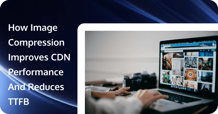 How Image Compression Improves CDN Performance And Reduces TTFB?